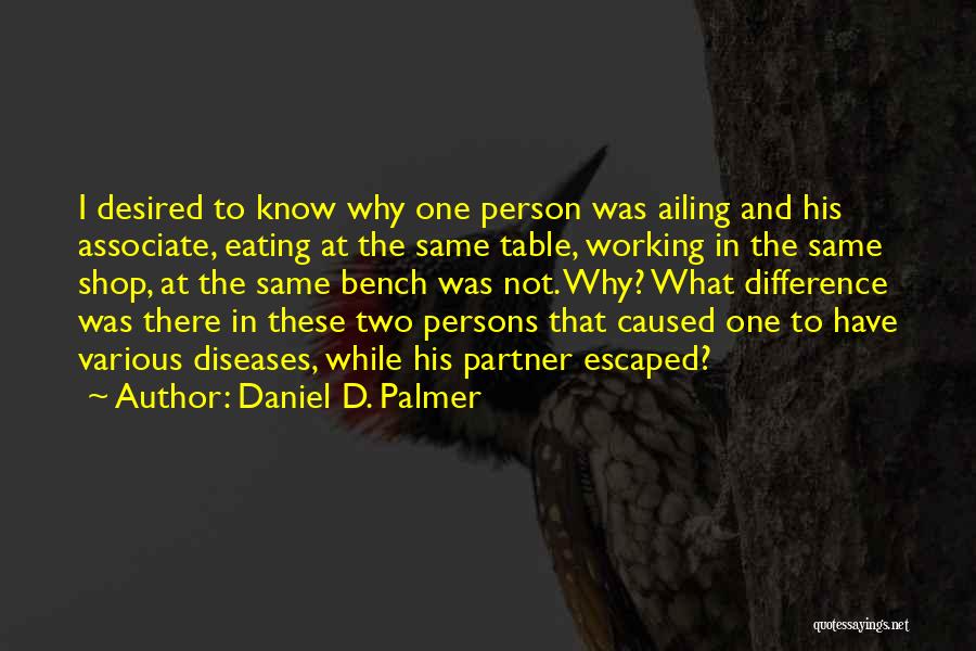 Daniel D. Palmer Quotes: I Desired To Know Why One Person Was Ailing And His Associate, Eating At The Same Table, Working In The