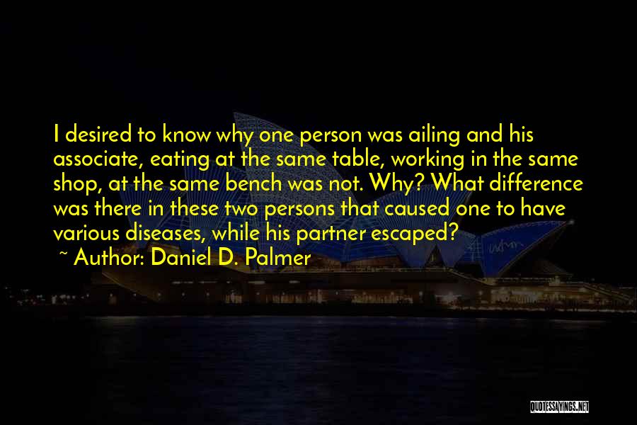 Daniel D. Palmer Quotes: I Desired To Know Why One Person Was Ailing And His Associate, Eating At The Same Table, Working In The