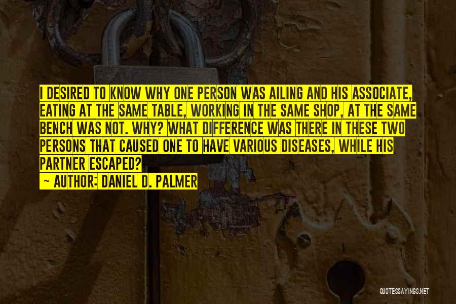 Daniel D. Palmer Quotes: I Desired To Know Why One Person Was Ailing And His Associate, Eating At The Same Table, Working In The