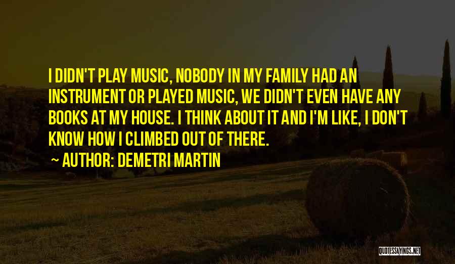 Demetri Martin Quotes: I Didn't Play Music, Nobody In My Family Had An Instrument Or Played Music, We Didn't Even Have Any Books