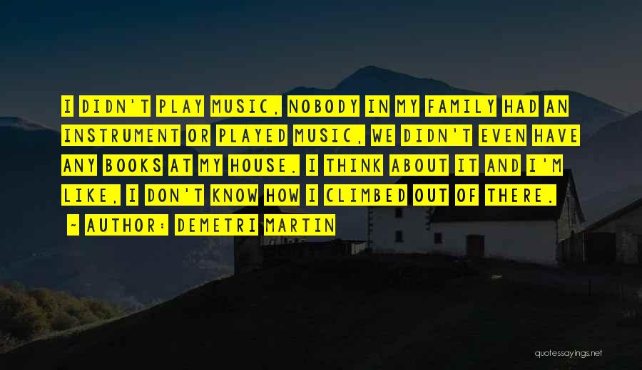 Demetri Martin Quotes: I Didn't Play Music, Nobody In My Family Had An Instrument Or Played Music, We Didn't Even Have Any Books
