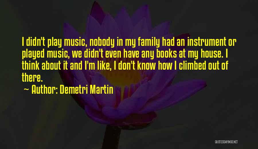 Demetri Martin Quotes: I Didn't Play Music, Nobody In My Family Had An Instrument Or Played Music, We Didn't Even Have Any Books