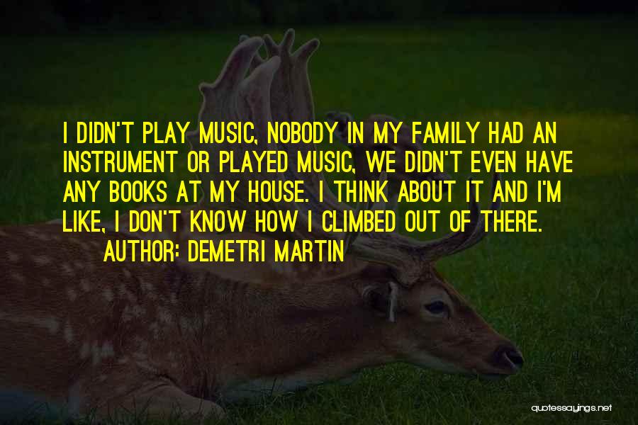 Demetri Martin Quotes: I Didn't Play Music, Nobody In My Family Had An Instrument Or Played Music, We Didn't Even Have Any Books