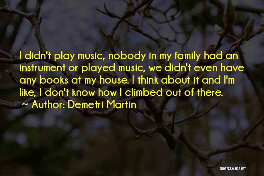 Demetri Martin Quotes: I Didn't Play Music, Nobody In My Family Had An Instrument Or Played Music, We Didn't Even Have Any Books