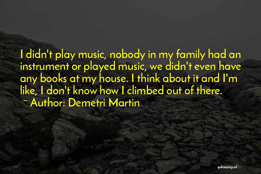 Demetri Martin Quotes: I Didn't Play Music, Nobody In My Family Had An Instrument Or Played Music, We Didn't Even Have Any Books