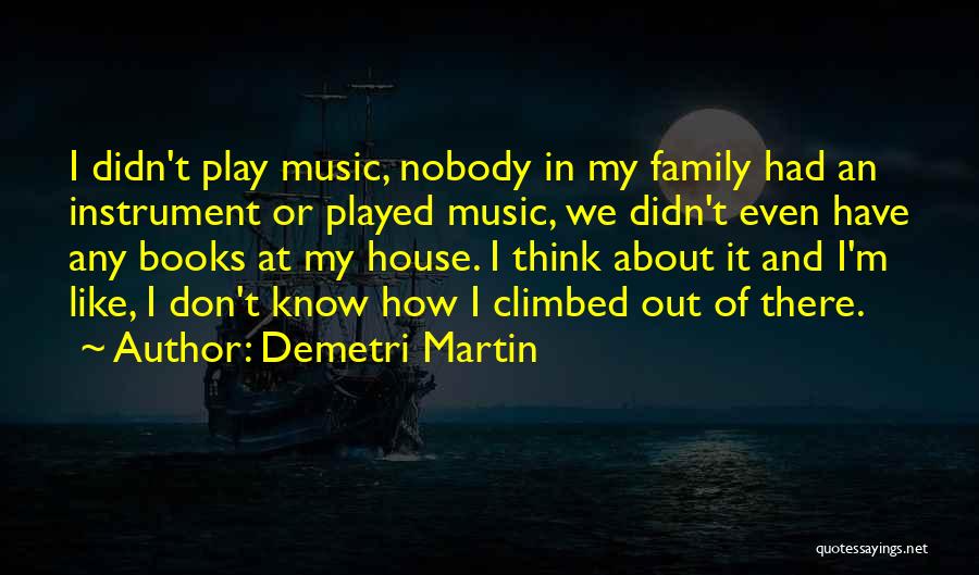 Demetri Martin Quotes: I Didn't Play Music, Nobody In My Family Had An Instrument Or Played Music, We Didn't Even Have Any Books