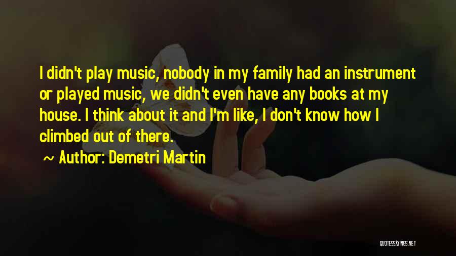 Demetri Martin Quotes: I Didn't Play Music, Nobody In My Family Had An Instrument Or Played Music, We Didn't Even Have Any Books