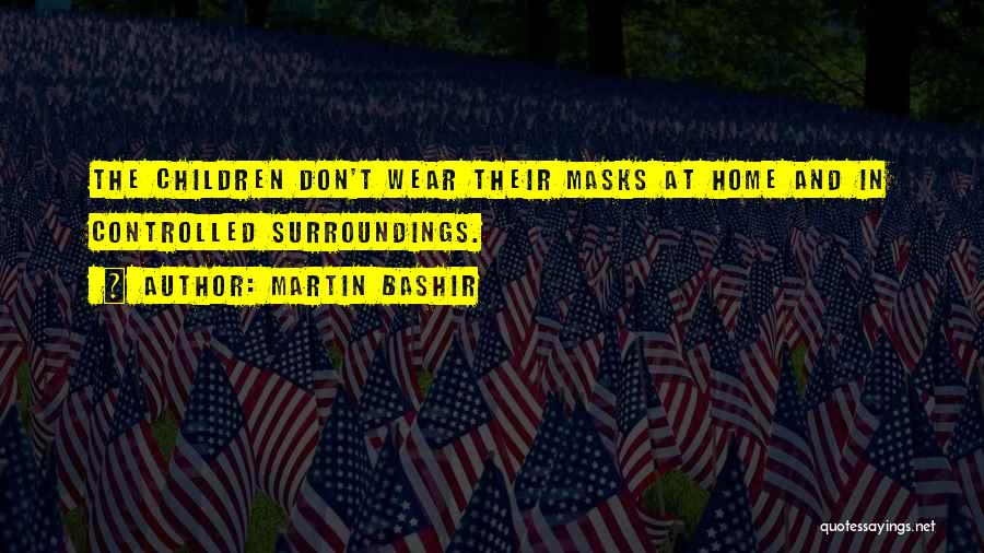 Martin Bashir Quotes: The Children Don't Wear Their Masks At Home And In Controlled Surroundings.