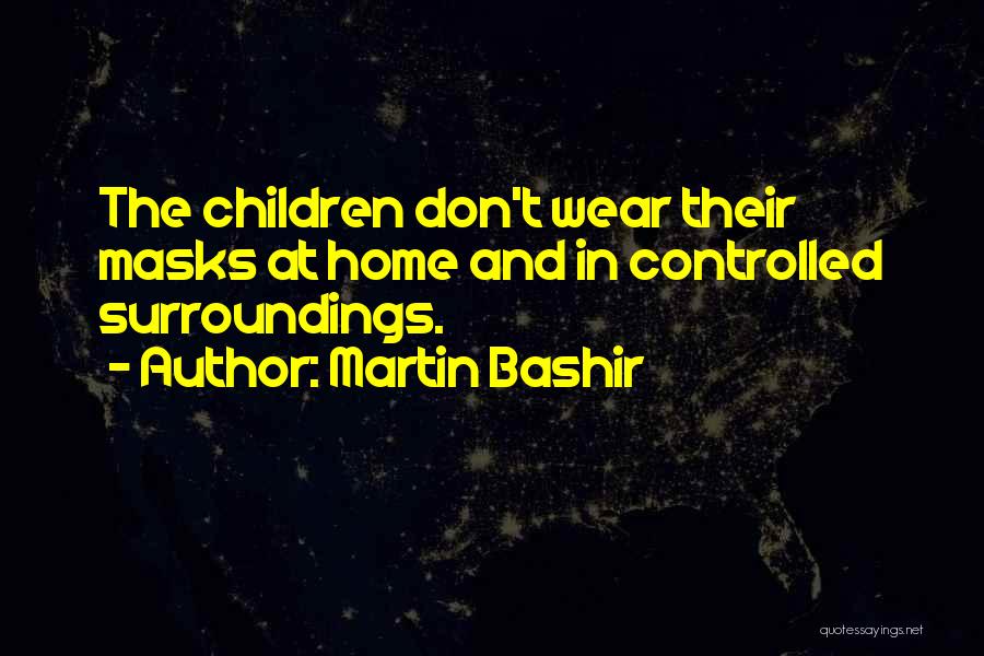 Martin Bashir Quotes: The Children Don't Wear Their Masks At Home And In Controlled Surroundings.