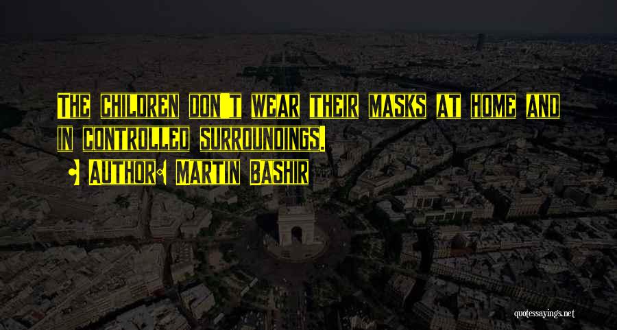 Martin Bashir Quotes: The Children Don't Wear Their Masks At Home And In Controlled Surroundings.