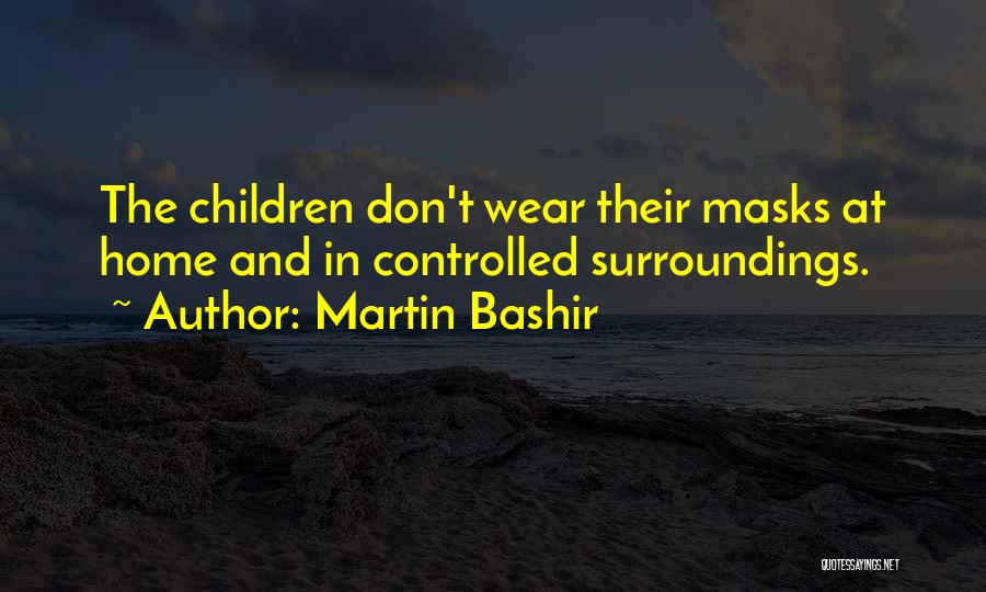 Martin Bashir Quotes: The Children Don't Wear Their Masks At Home And In Controlled Surroundings.