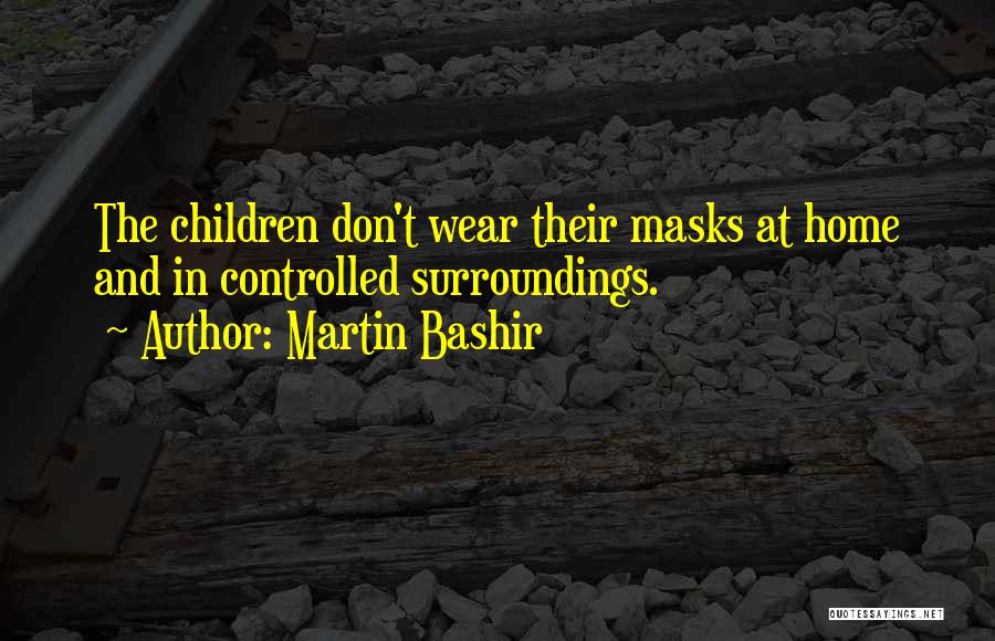 Martin Bashir Quotes: The Children Don't Wear Their Masks At Home And In Controlled Surroundings.