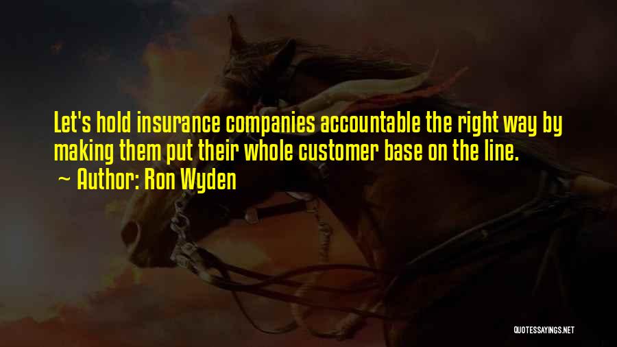 Ron Wyden Quotes: Let's Hold Insurance Companies Accountable The Right Way By Making Them Put Their Whole Customer Base On The Line.