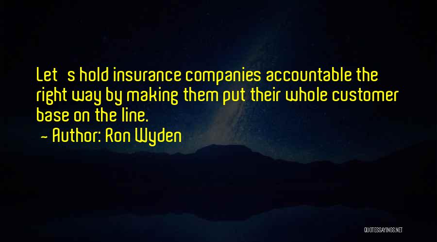 Ron Wyden Quotes: Let's Hold Insurance Companies Accountable The Right Way By Making Them Put Their Whole Customer Base On The Line.