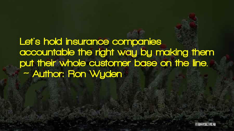 Ron Wyden Quotes: Let's Hold Insurance Companies Accountable The Right Way By Making Them Put Their Whole Customer Base On The Line.