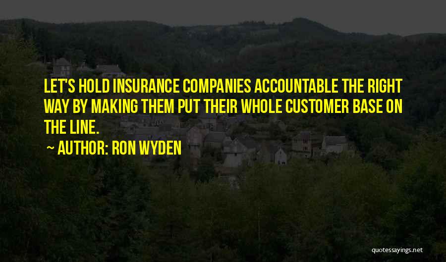 Ron Wyden Quotes: Let's Hold Insurance Companies Accountable The Right Way By Making Them Put Their Whole Customer Base On The Line.