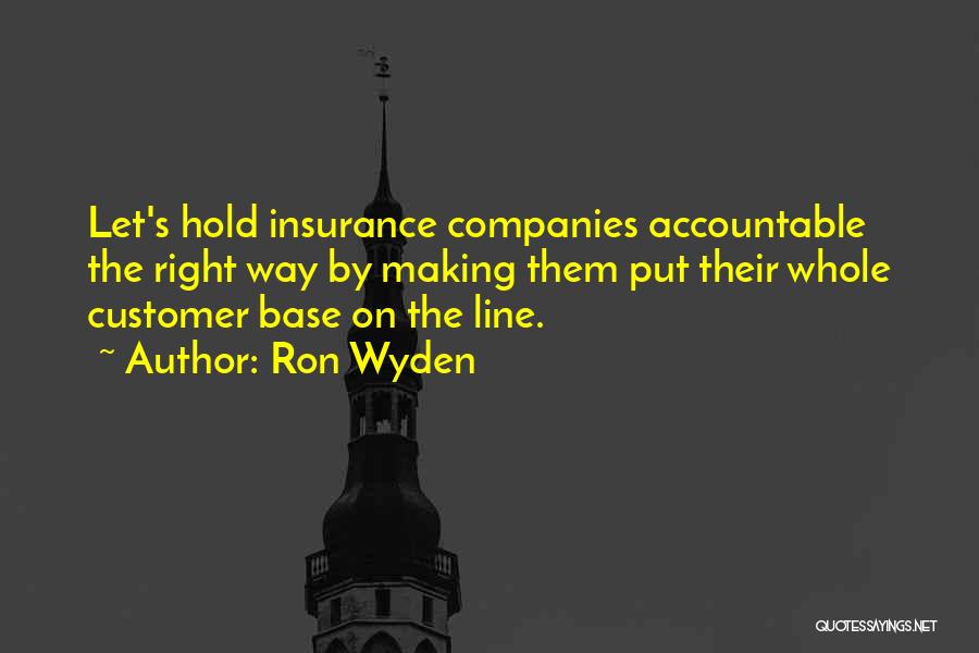 Ron Wyden Quotes: Let's Hold Insurance Companies Accountable The Right Way By Making Them Put Their Whole Customer Base On The Line.