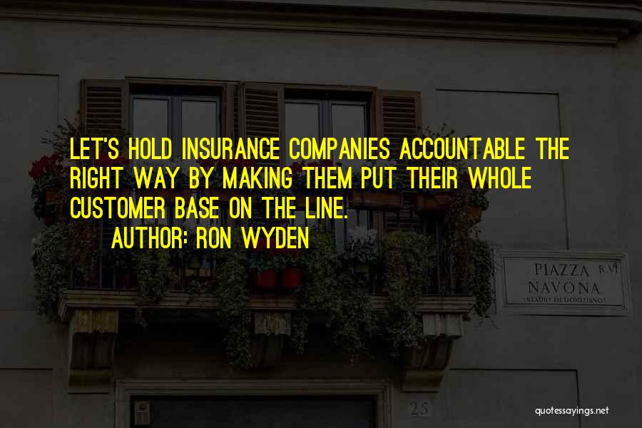 Ron Wyden Quotes: Let's Hold Insurance Companies Accountable The Right Way By Making Them Put Their Whole Customer Base On The Line.