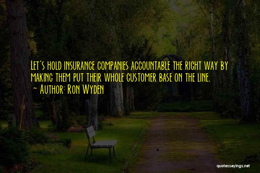 Ron Wyden Quotes: Let's Hold Insurance Companies Accountable The Right Way By Making Them Put Their Whole Customer Base On The Line.