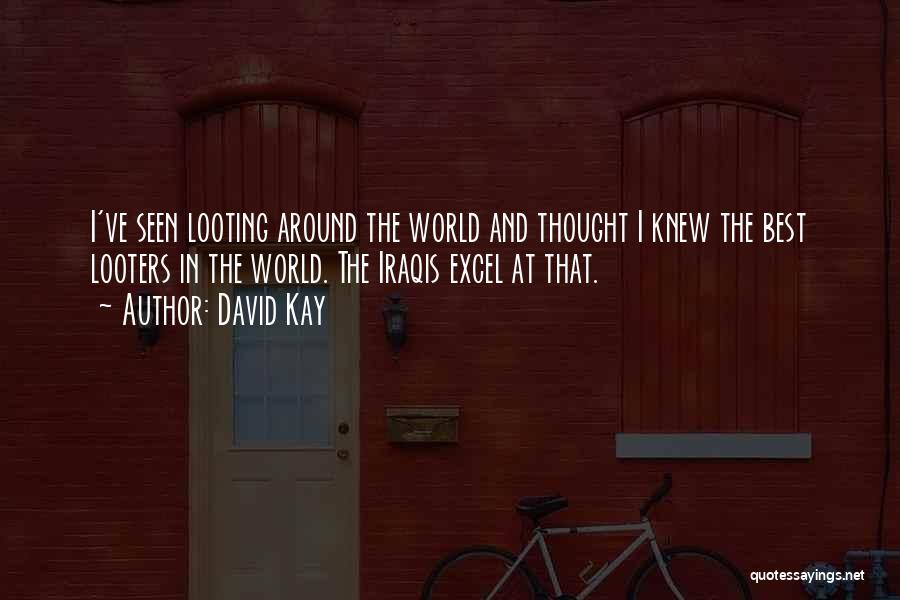 David Kay Quotes: I've Seen Looting Around The World And Thought I Knew The Best Looters In The World. The Iraqis Excel At