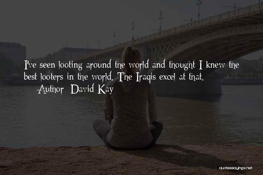 David Kay Quotes: I've Seen Looting Around The World And Thought I Knew The Best Looters In The World. The Iraqis Excel At