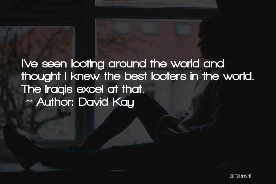 David Kay Quotes: I've Seen Looting Around The World And Thought I Knew The Best Looters In The World. The Iraqis Excel At