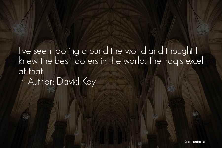 David Kay Quotes: I've Seen Looting Around The World And Thought I Knew The Best Looters In The World. The Iraqis Excel At