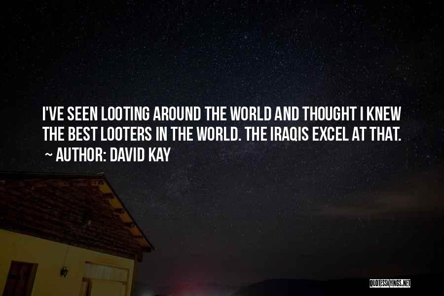 David Kay Quotes: I've Seen Looting Around The World And Thought I Knew The Best Looters In The World. The Iraqis Excel At