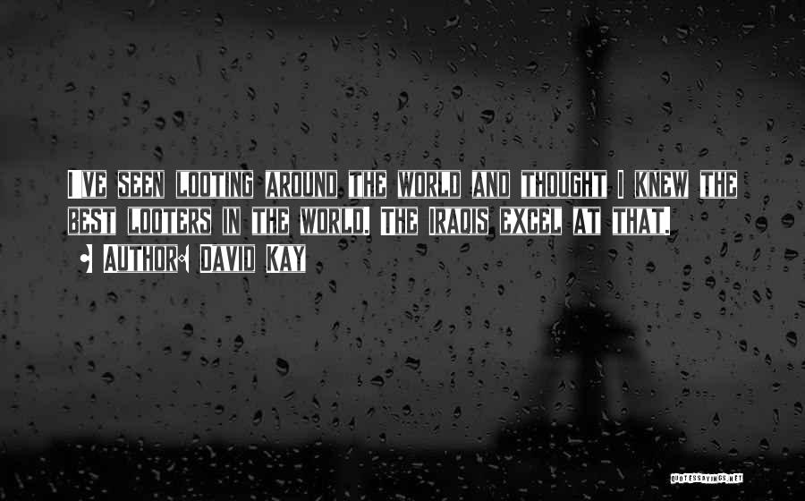 David Kay Quotes: I've Seen Looting Around The World And Thought I Knew The Best Looters In The World. The Iraqis Excel At