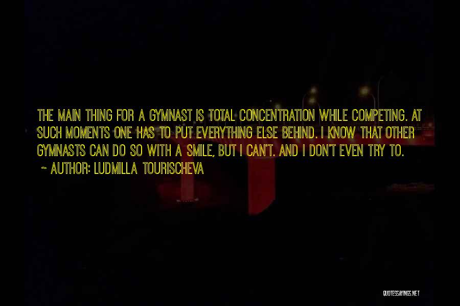 Ludmilla Tourischeva Quotes: The Main Thing For A Gymnast Is Total Concentration While Competing. At Such Moments One Has To Put Everything Else