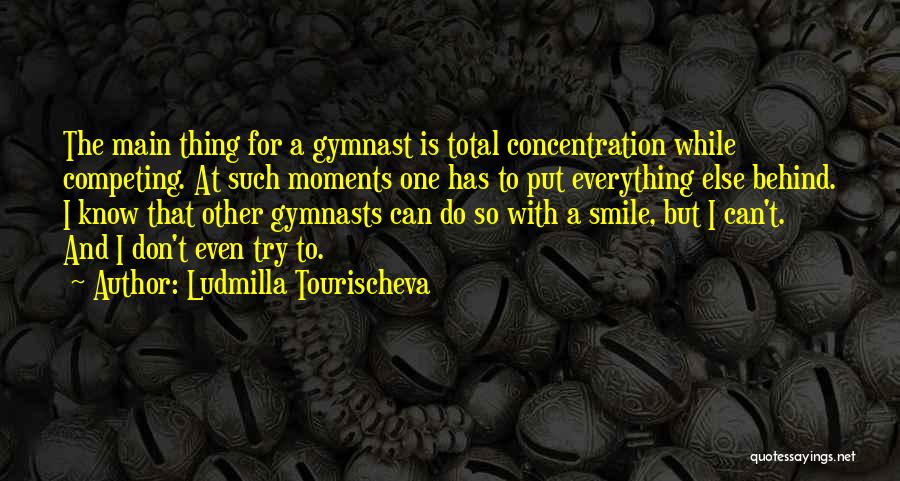 Ludmilla Tourischeva Quotes: The Main Thing For A Gymnast Is Total Concentration While Competing. At Such Moments One Has To Put Everything Else