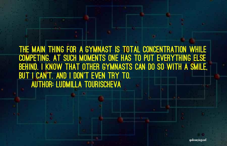 Ludmilla Tourischeva Quotes: The Main Thing For A Gymnast Is Total Concentration While Competing. At Such Moments One Has To Put Everything Else