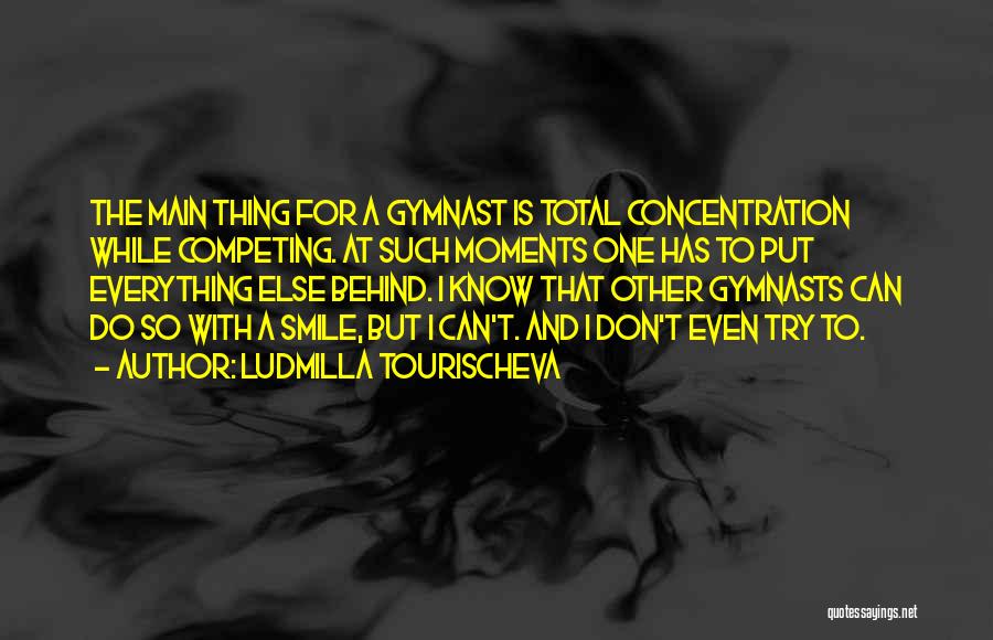 Ludmilla Tourischeva Quotes: The Main Thing For A Gymnast Is Total Concentration While Competing. At Such Moments One Has To Put Everything Else