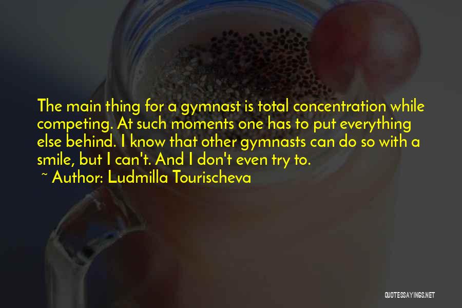 Ludmilla Tourischeva Quotes: The Main Thing For A Gymnast Is Total Concentration While Competing. At Such Moments One Has To Put Everything Else