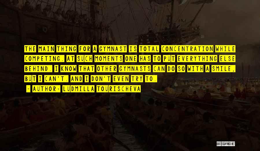 Ludmilla Tourischeva Quotes: The Main Thing For A Gymnast Is Total Concentration While Competing. At Such Moments One Has To Put Everything Else