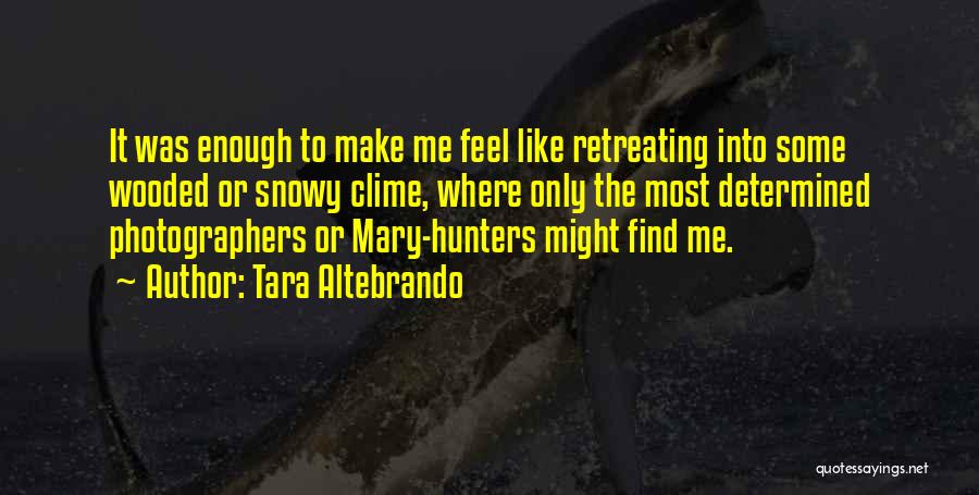 Tara Altebrando Quotes: It Was Enough To Make Me Feel Like Retreating Into Some Wooded Or Snowy Clime, Where Only The Most Determined