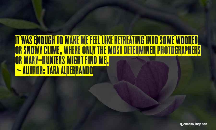 Tara Altebrando Quotes: It Was Enough To Make Me Feel Like Retreating Into Some Wooded Or Snowy Clime, Where Only The Most Determined