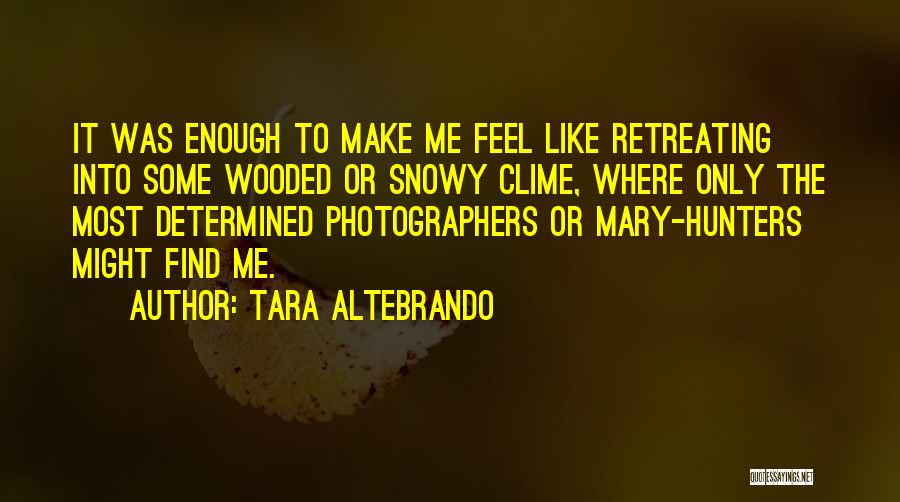 Tara Altebrando Quotes: It Was Enough To Make Me Feel Like Retreating Into Some Wooded Or Snowy Clime, Where Only The Most Determined
