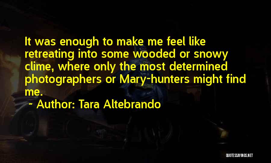 Tara Altebrando Quotes: It Was Enough To Make Me Feel Like Retreating Into Some Wooded Or Snowy Clime, Where Only The Most Determined