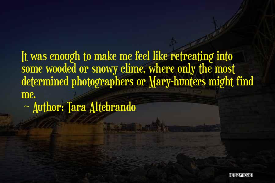 Tara Altebrando Quotes: It Was Enough To Make Me Feel Like Retreating Into Some Wooded Or Snowy Clime, Where Only The Most Determined