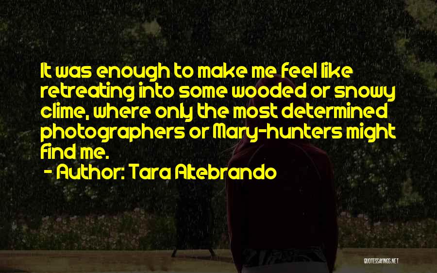 Tara Altebrando Quotes: It Was Enough To Make Me Feel Like Retreating Into Some Wooded Or Snowy Clime, Where Only The Most Determined