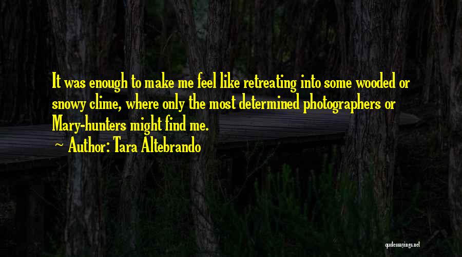 Tara Altebrando Quotes: It Was Enough To Make Me Feel Like Retreating Into Some Wooded Or Snowy Clime, Where Only The Most Determined