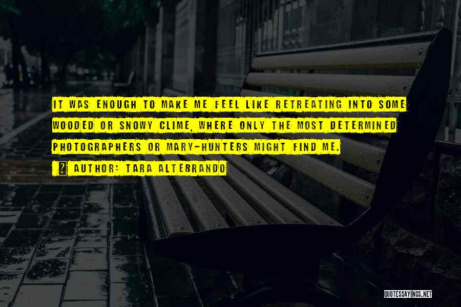 Tara Altebrando Quotes: It Was Enough To Make Me Feel Like Retreating Into Some Wooded Or Snowy Clime, Where Only The Most Determined