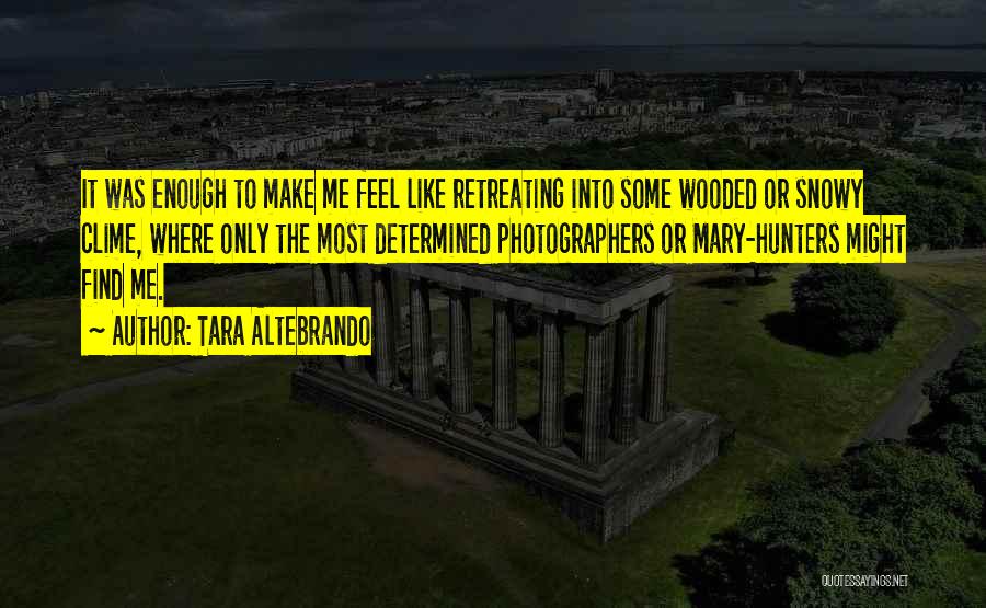 Tara Altebrando Quotes: It Was Enough To Make Me Feel Like Retreating Into Some Wooded Or Snowy Clime, Where Only The Most Determined