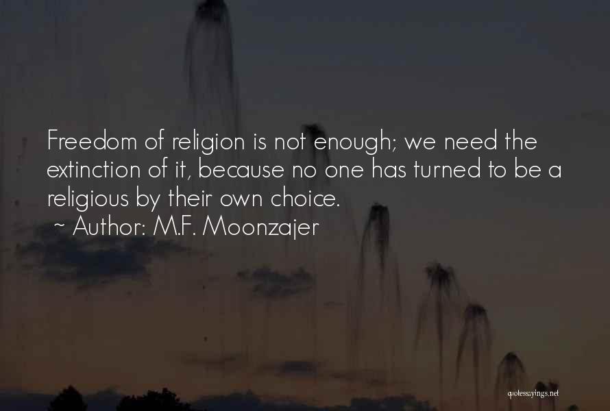 M.F. Moonzajer Quotes: Freedom Of Religion Is Not Enough; We Need The Extinction Of It, Because No One Has Turned To Be A