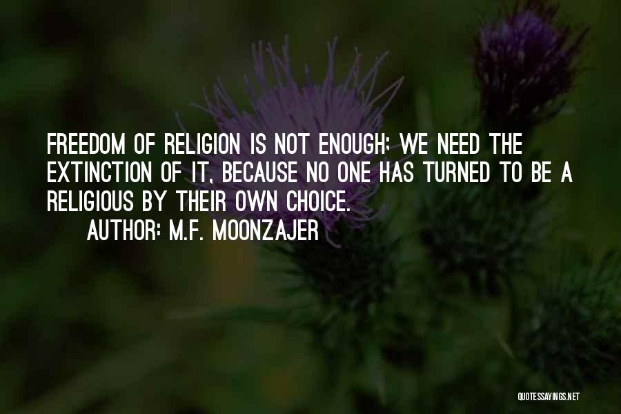 M.F. Moonzajer Quotes: Freedom Of Religion Is Not Enough; We Need The Extinction Of It, Because No One Has Turned To Be A