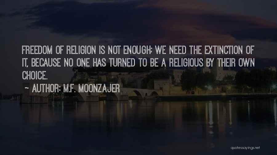 M.F. Moonzajer Quotes: Freedom Of Religion Is Not Enough; We Need The Extinction Of It, Because No One Has Turned To Be A