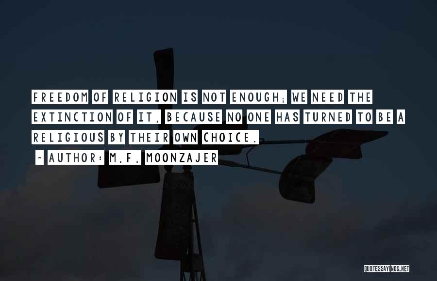 M.F. Moonzajer Quotes: Freedom Of Religion Is Not Enough; We Need The Extinction Of It, Because No One Has Turned To Be A