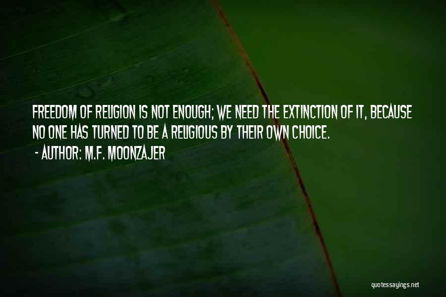 M.F. Moonzajer Quotes: Freedom Of Religion Is Not Enough; We Need The Extinction Of It, Because No One Has Turned To Be A