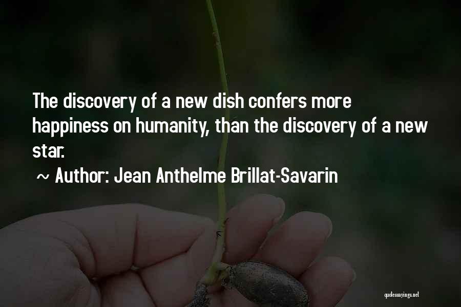 Jean Anthelme Brillat-Savarin Quotes: The Discovery Of A New Dish Confers More Happiness On Humanity, Than The Discovery Of A New Star.